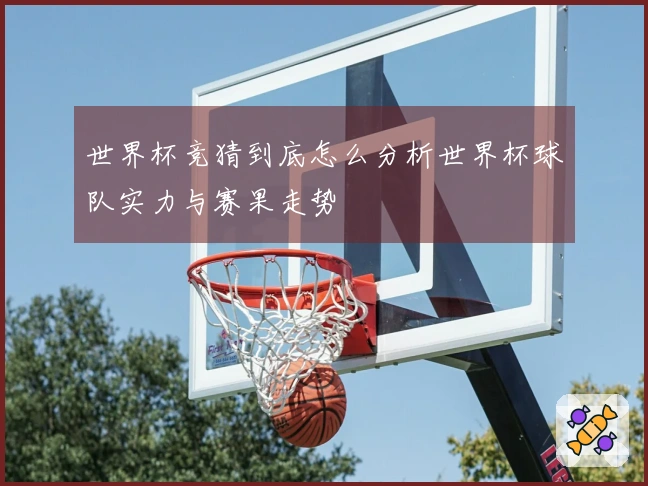 世界杯竞猜到底怎么分析世界杯球队实力与赛果走势