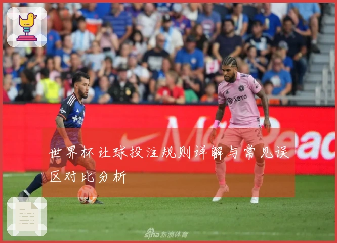 世界杯让球投注规则详解与常见误区对比分析