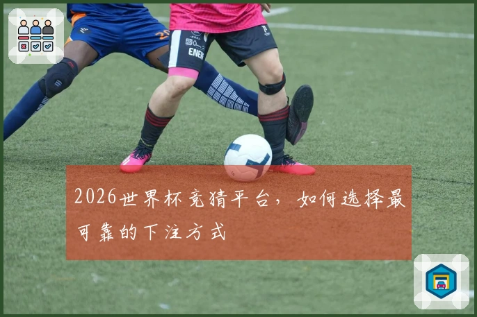 2026世界杯竞猜平台，如何选择最可靠的下注方式