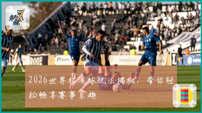 2026世界杯滚球玩法揭秘，带你轻松畅享赛事乐趣