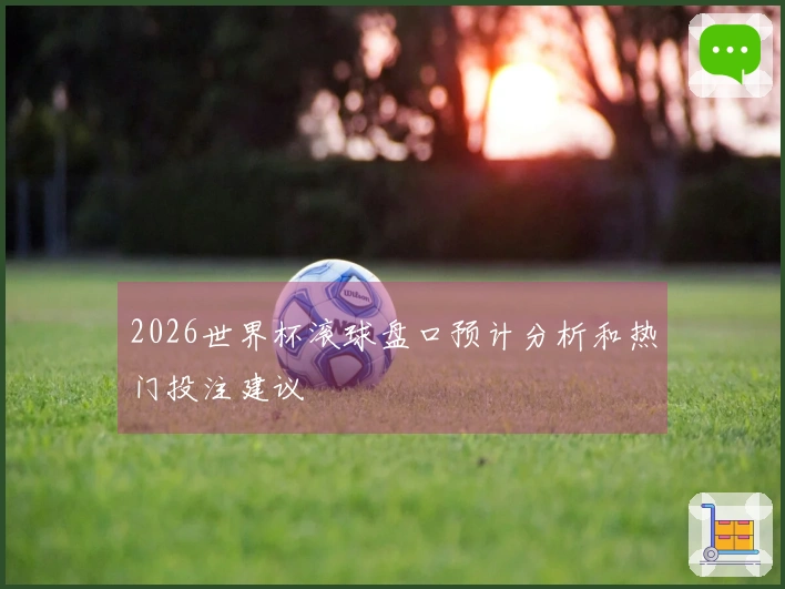 2026世界杯滚球盘口预计分析和热门投注建议