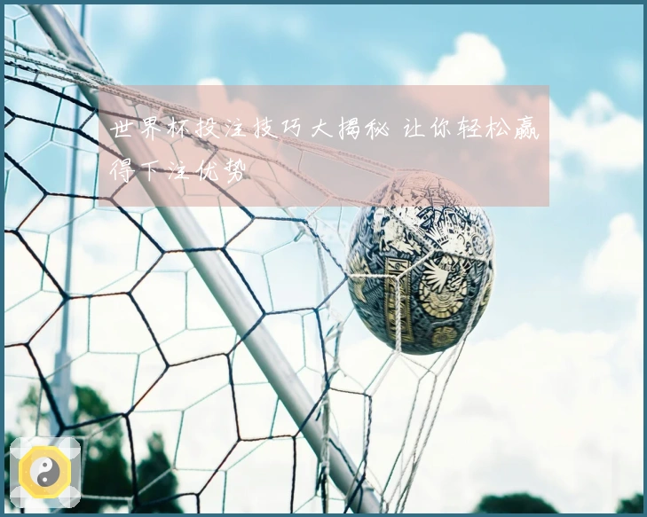 世界杯投注技巧大揭秘 让你轻松赢得下注优势