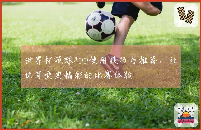 世界杯滚球App使用技巧与推荐，让你享受更精彩的比赛体验