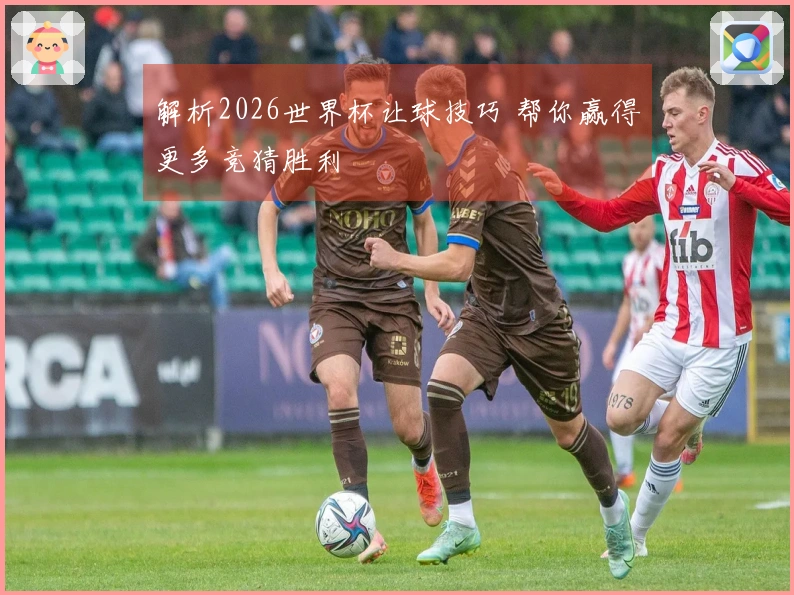 解析2026世界杯让球技巧 帮你赢得更多竞猜胜利